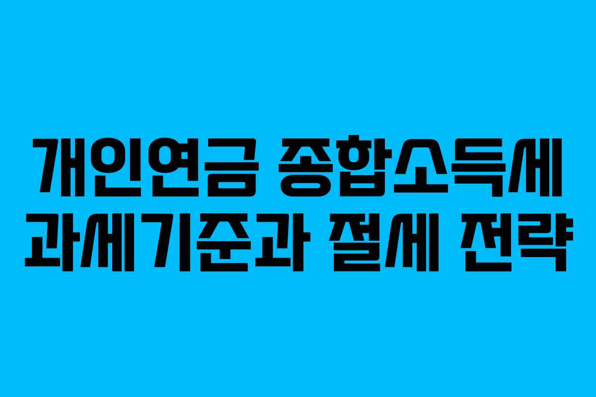 개인연금 종합소득세 과세기준과 절세 전략