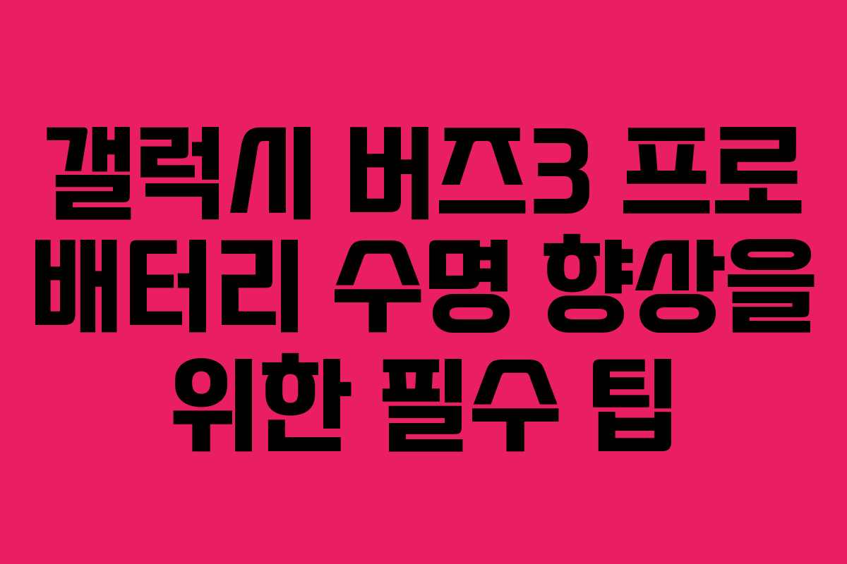 갤럭시 버즈3 프로 배터리 수명 향상을 위한 필수 팁