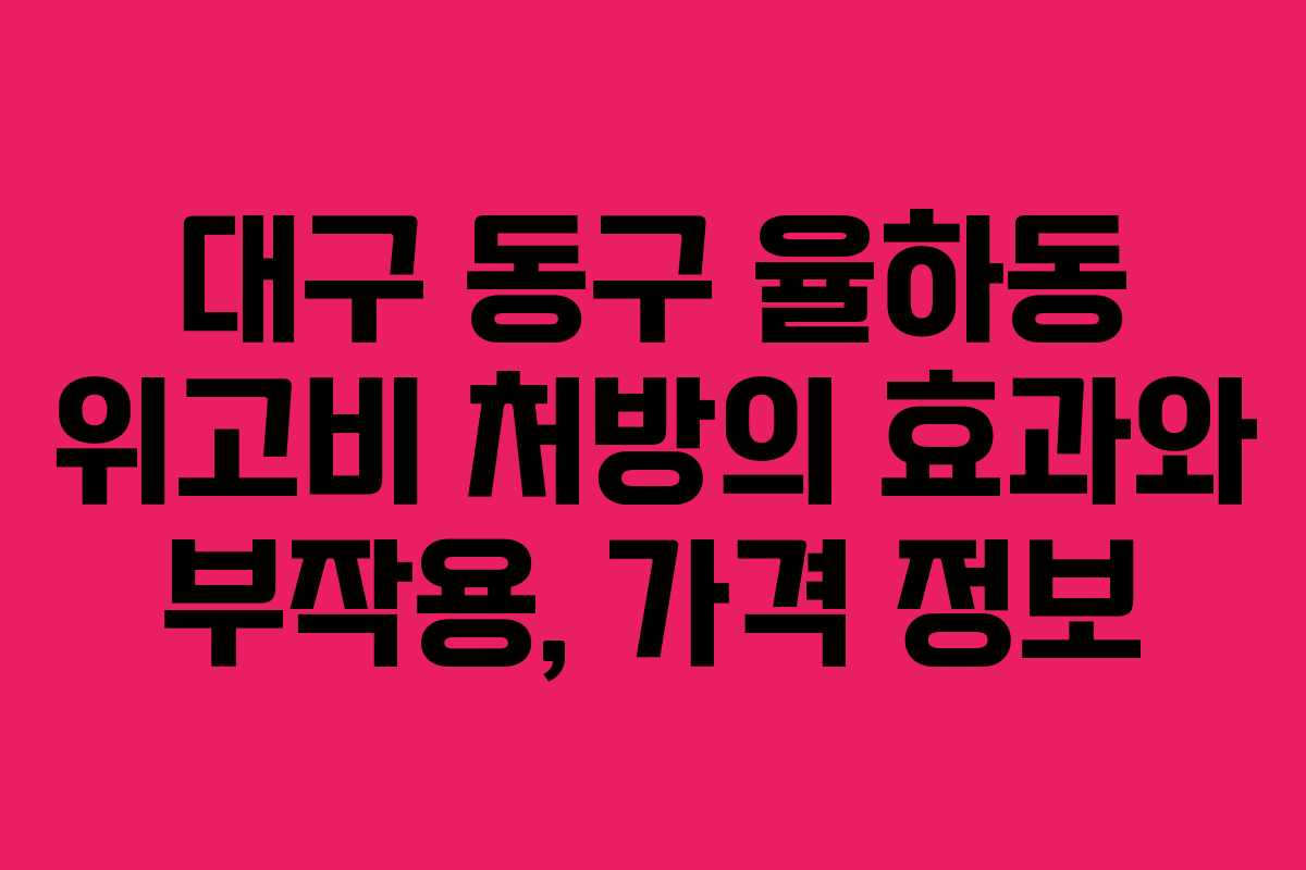 대구 동구 율하동 위고비 처방의 효과와 부작용, 가격 정보
