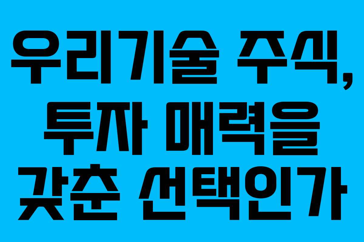 우리기술 주식, 투자 매력을 갖춘 선택인가