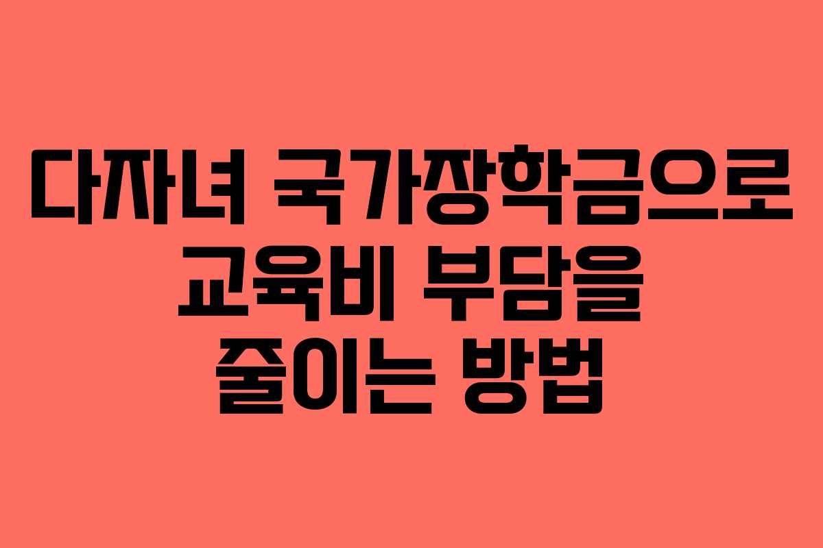 다자녀 국가장학금으로 교육비 부담을 줄이는 방법
