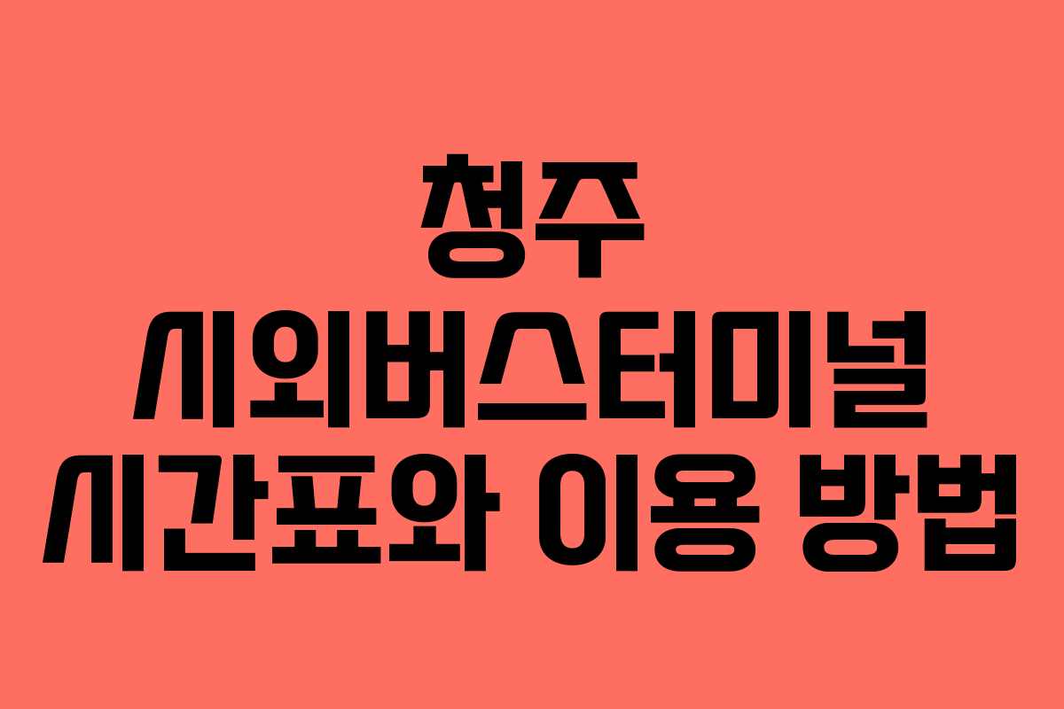 청주 시외버스터미널 시간표와 이용 방법