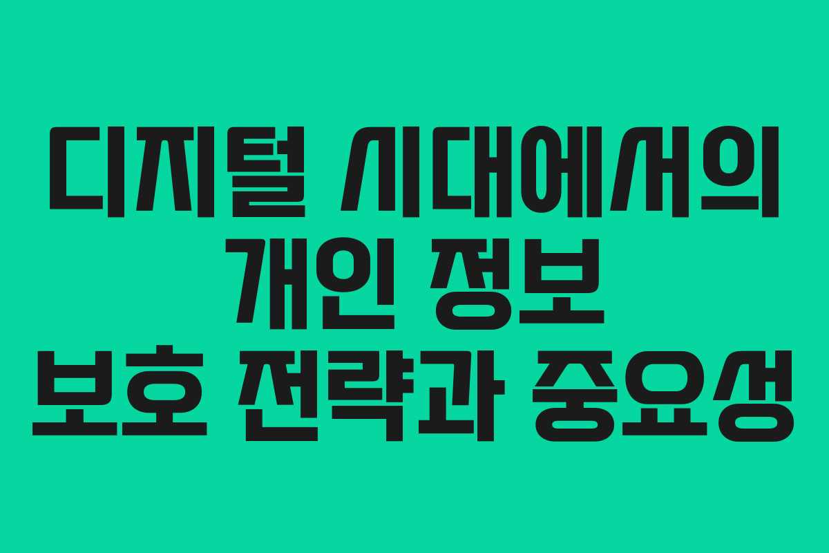 디지털 시대에서의 개인 정보 보호 전략과 중요성