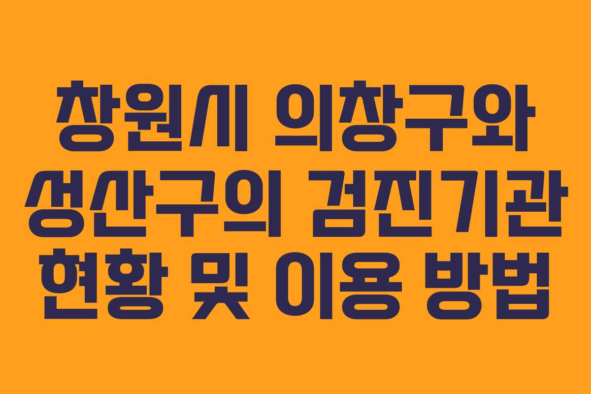 창원시 의창구와 성산구의 검진기관 현황 및 이용 방법