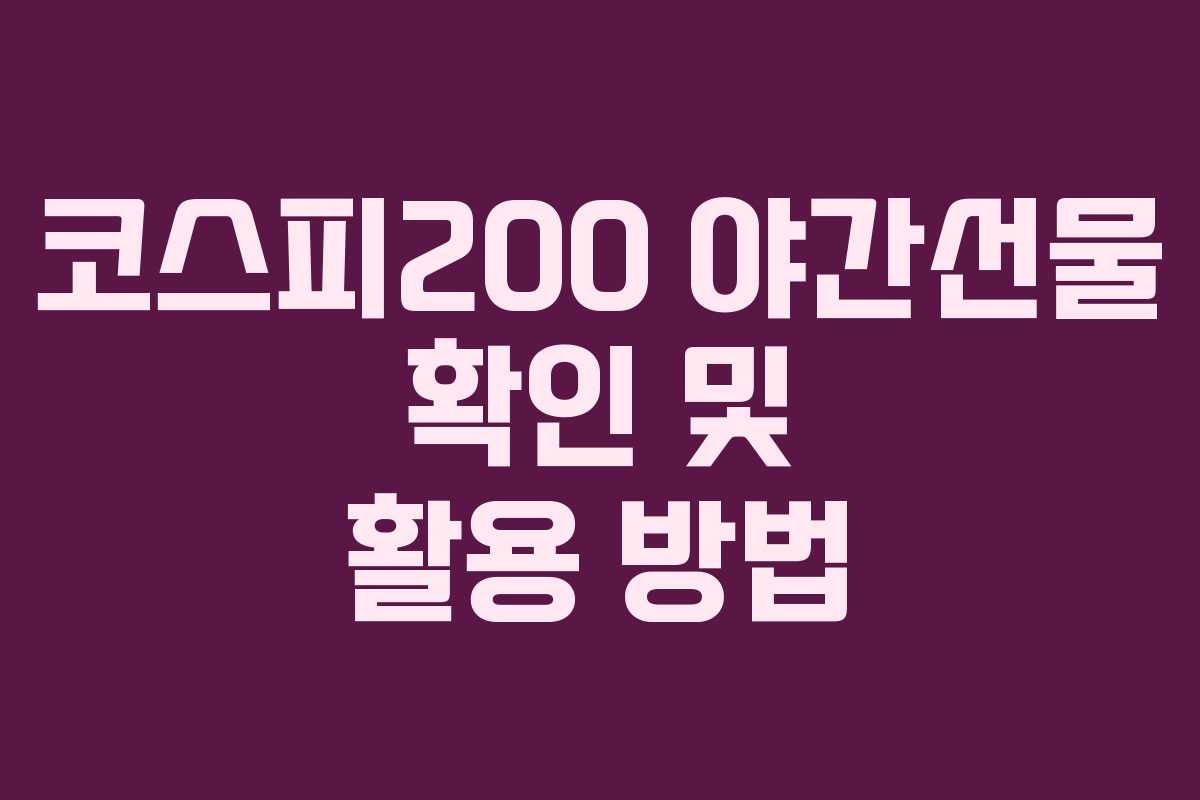 코스피200 야간선물 확인 및 활용 방법