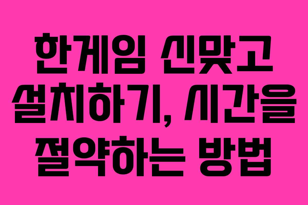 한게임 신맞고 설치하기, 시간을 절약하는 방법