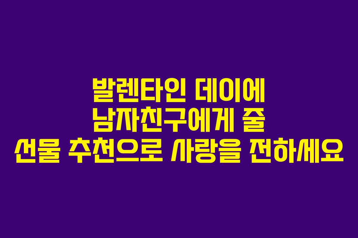 발렌타인 데이에 남자친구에게 줄 선물 추천으로 사랑을 전하세요
