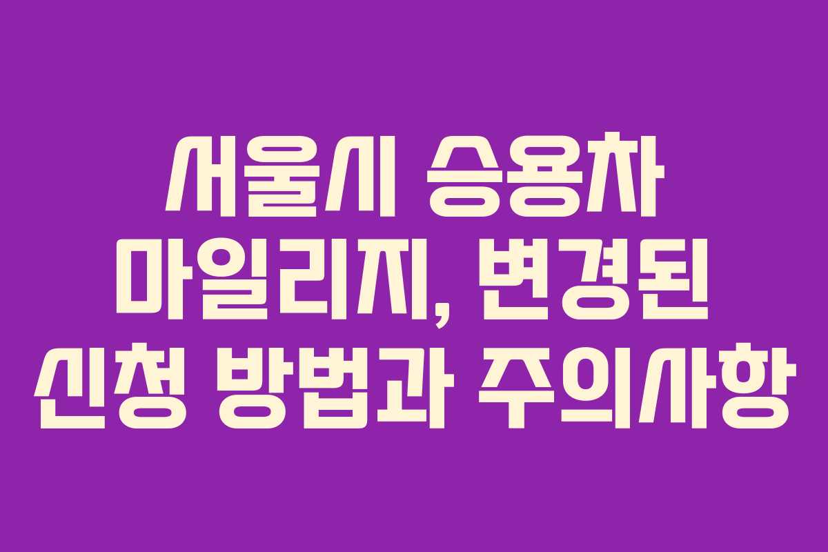 서울시 승용차 마일리지, 변경된 신청 방법과 주의사항