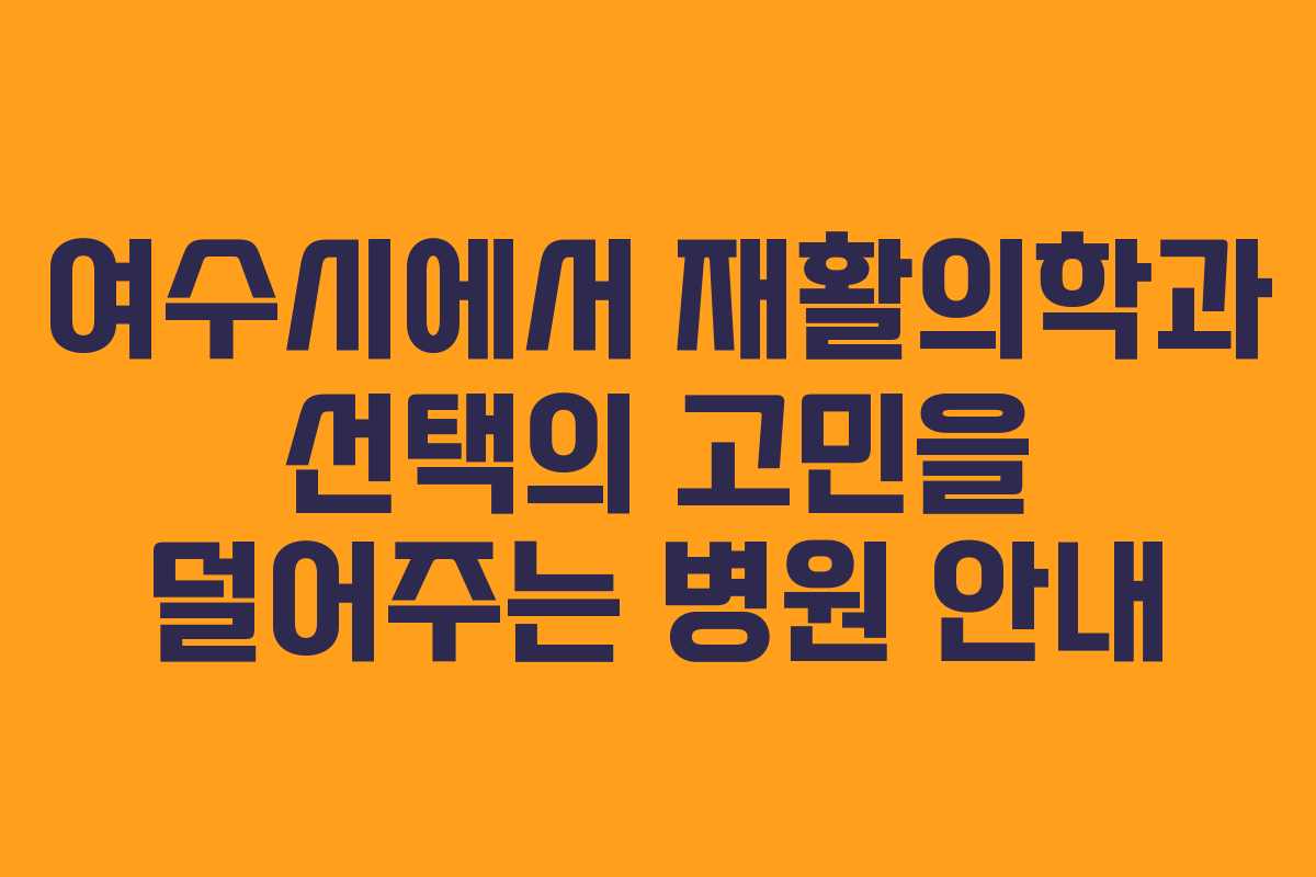 여수시에서 재활의학과 선택의 고민을 덜어주는 병원 안내