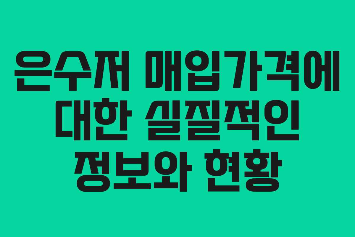 은수저 매입가격에 대한 실질적인 정보와 현황