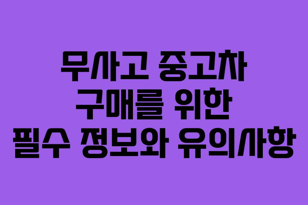 무사고 중고차 구매를 위한 필수 정보와 유의사항