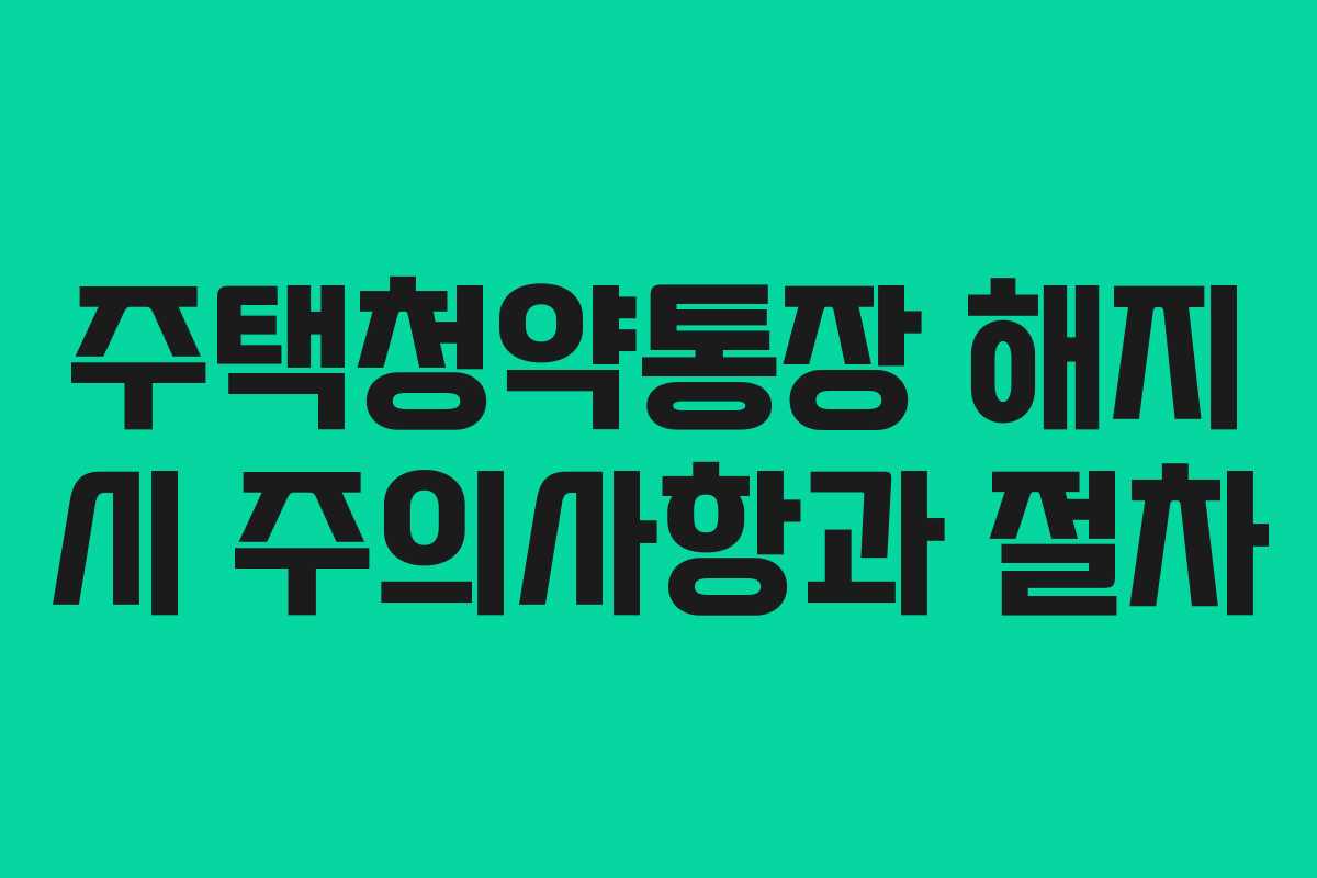 주택청약통장 해지 시 주의사항과 절차