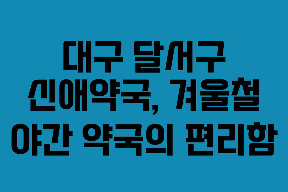 대구 달서구 신애약국, 겨울철 야간 약국의 편리함