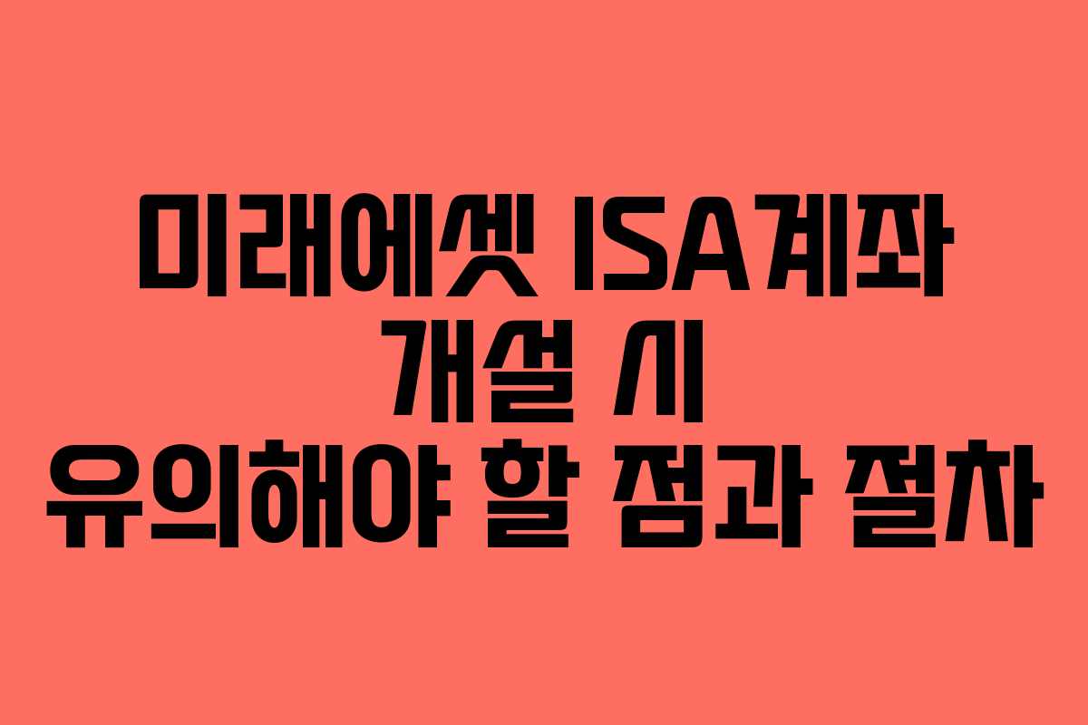 미래에셋 ISA계좌 개설 시 유의해야 할 점과 절차