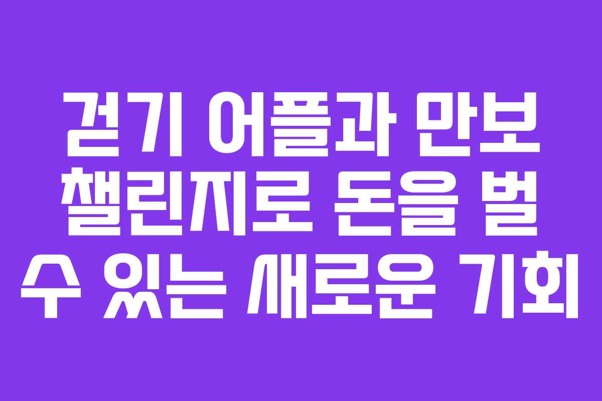 걷기 어플과 만보 챌린지로 돈을 벌 수 있는 새로운 기회