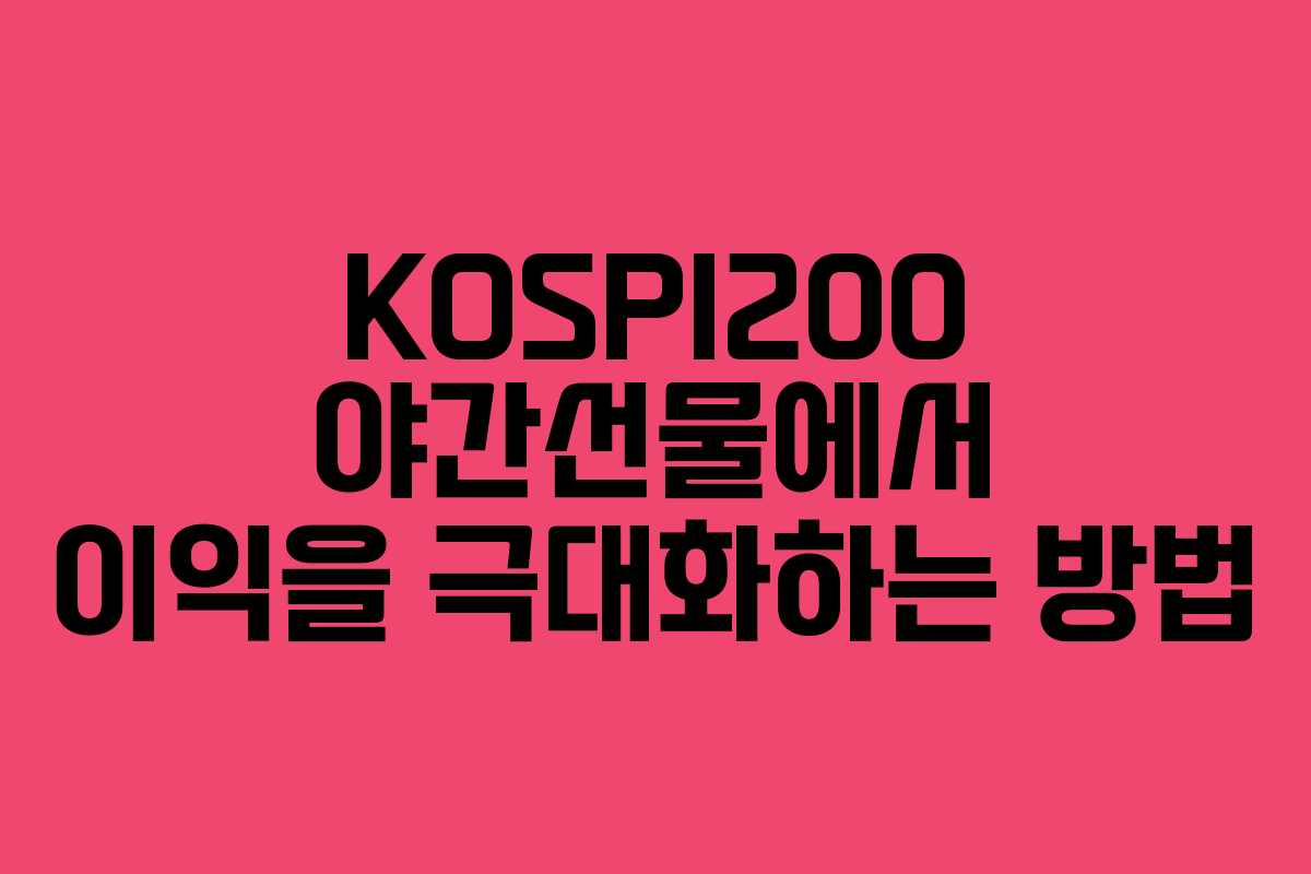 KOSPI200 야간선물에서 이익을 극대화하는 방법