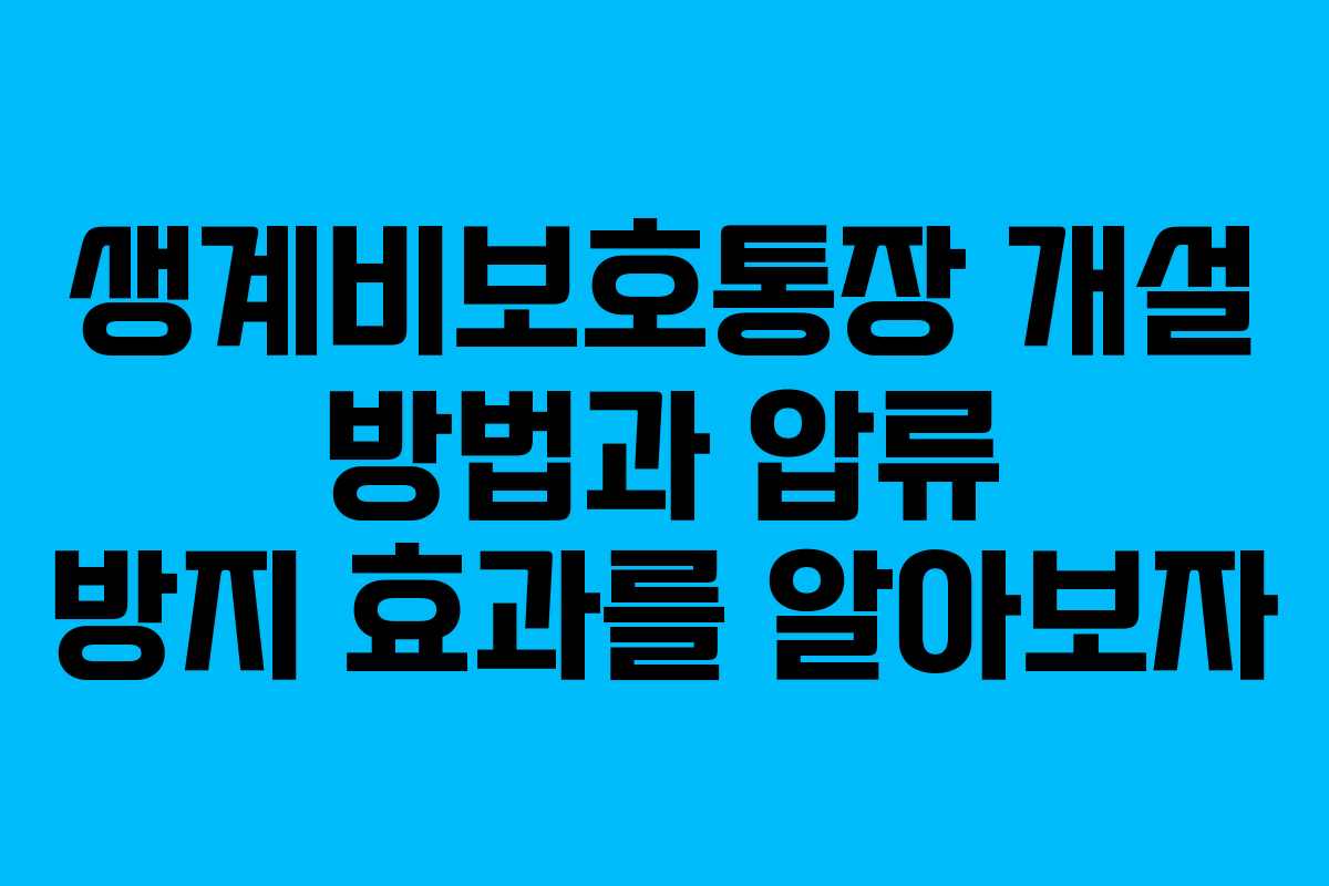 생계비보호통장 개설 방법과 압류 방지 효과를 알아보자