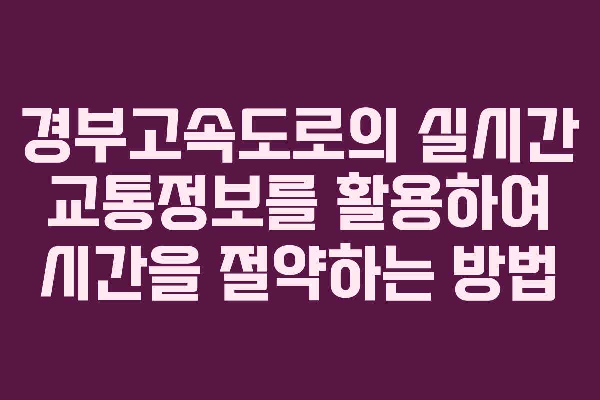 경부고속도로의 실시간 교통정보를 활용하여 시간을 절약하는 방법