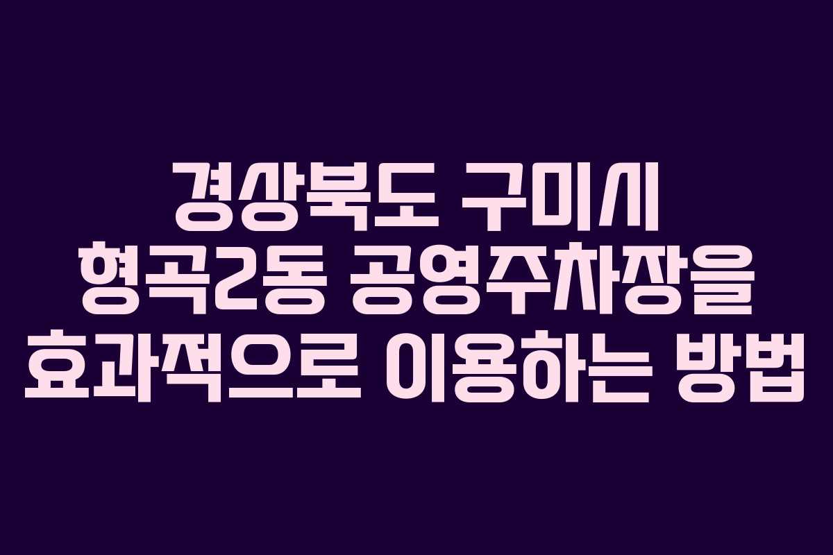 경상북도 구미시 형곡2동 공영주차장을 효과적으로 이용하는 방법