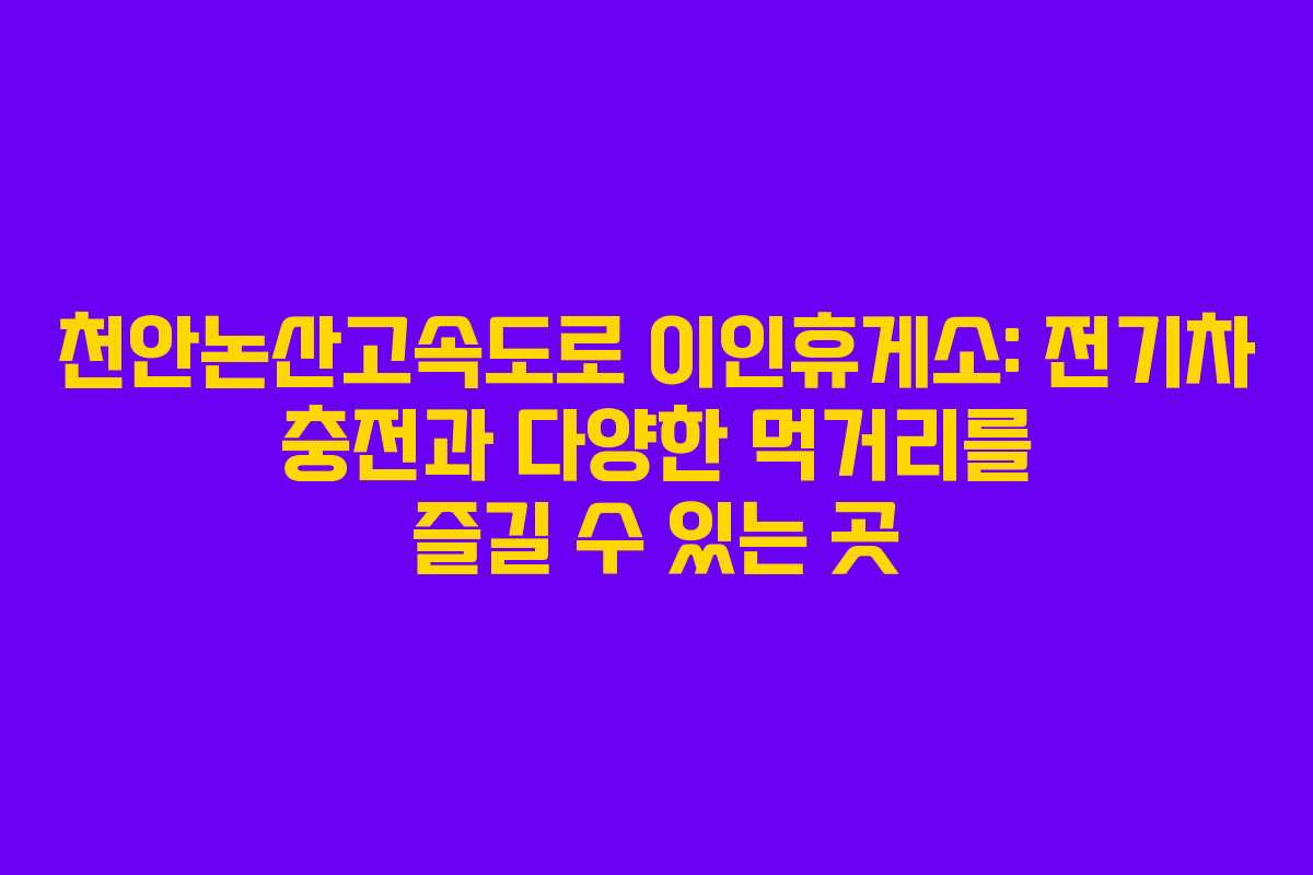 천안논산고속도로 이인휴게소: 전기차 충전과 다양한 먹거리를 즐길 수 있는 곳