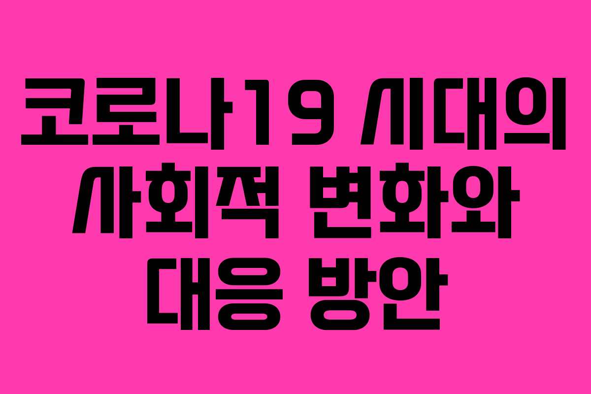 코로나19 시대의 사회적 변화와 대응 방안