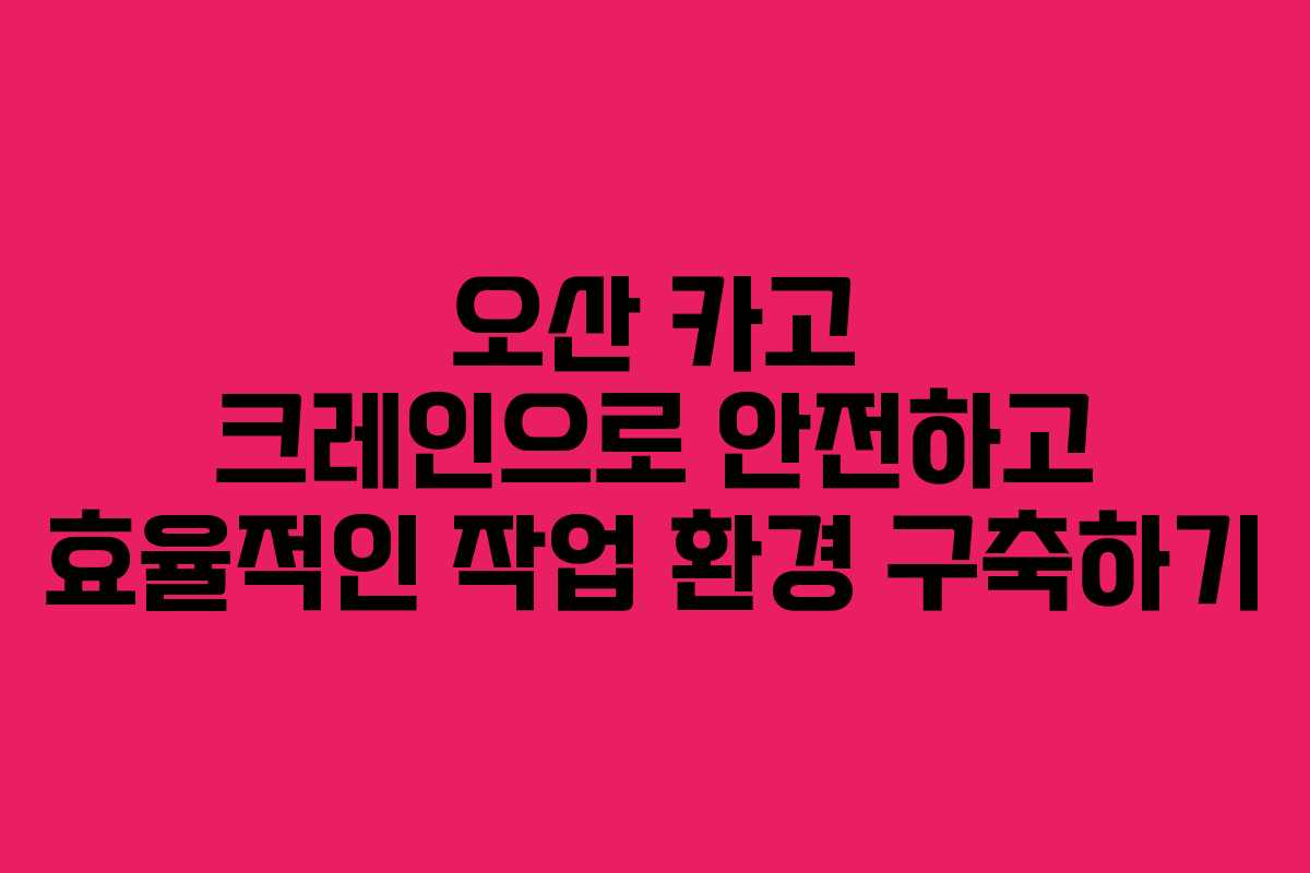 오산 카고 크레인으로 안전하고 효율적인 작업 환경 구축하기