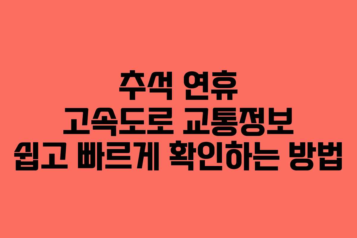 추석 연휴 고속도로 교통정보 쉽고 빠르게 확인하는 방법