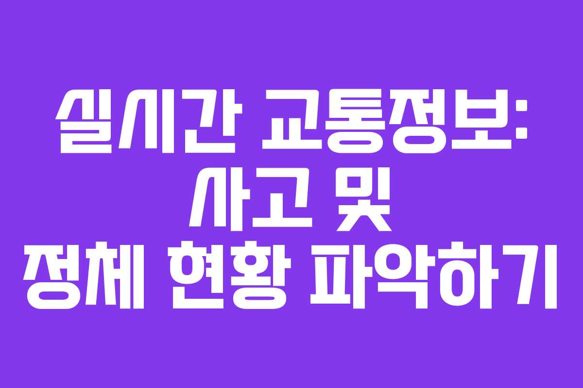 실시간 교통정보: 사고 및 정체 현황 파악하기