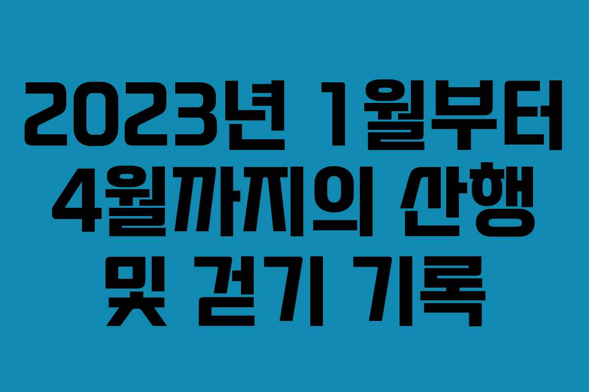 2023년 1월부터 4월까지의 산행 및 걷기 기록