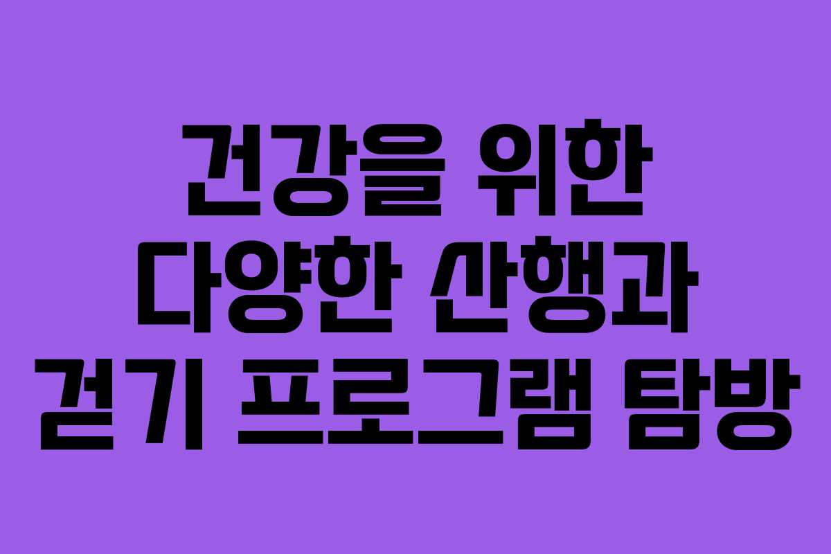 건강을 위한 다양한 산행과 걷기 프로그램 탐방
