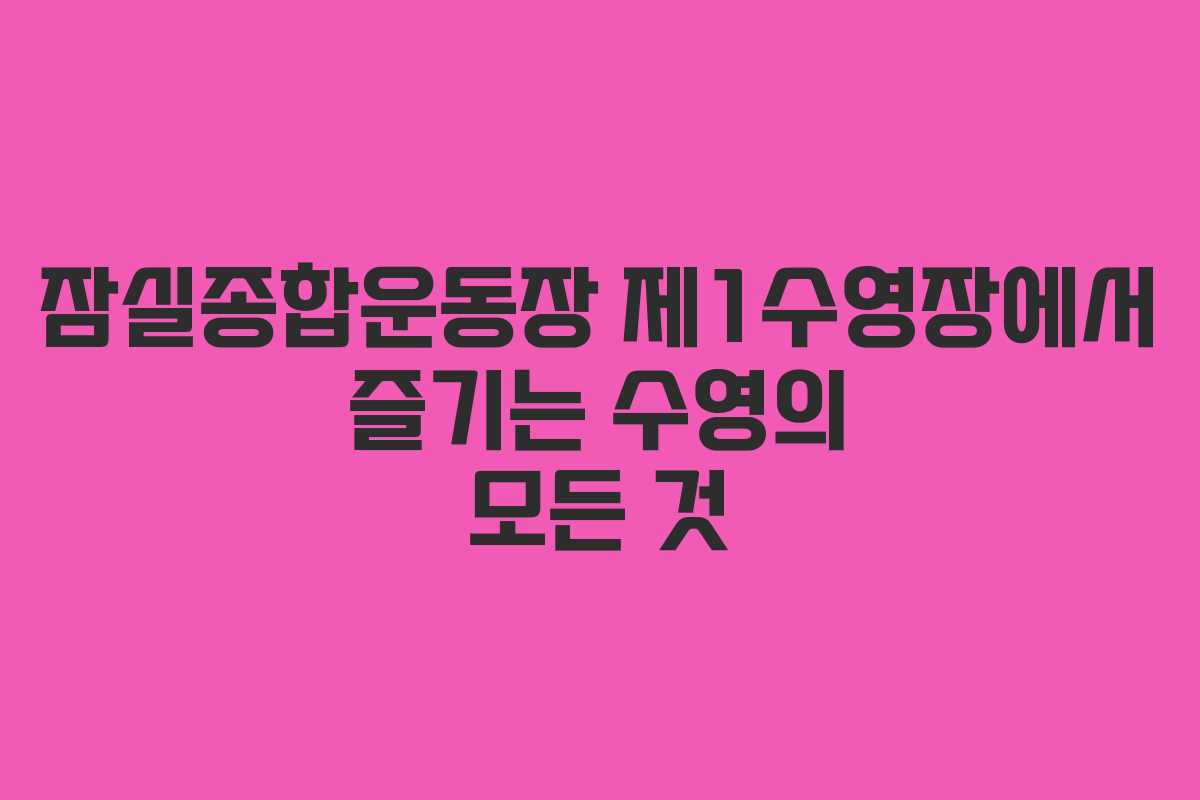 잠실종합운동장 제1수영장에서 즐기는 수영의 모든 것