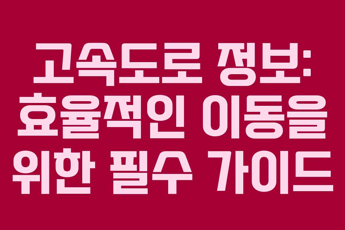고속도로 정보: 효율적인 이동을 위한 필수 가이드
