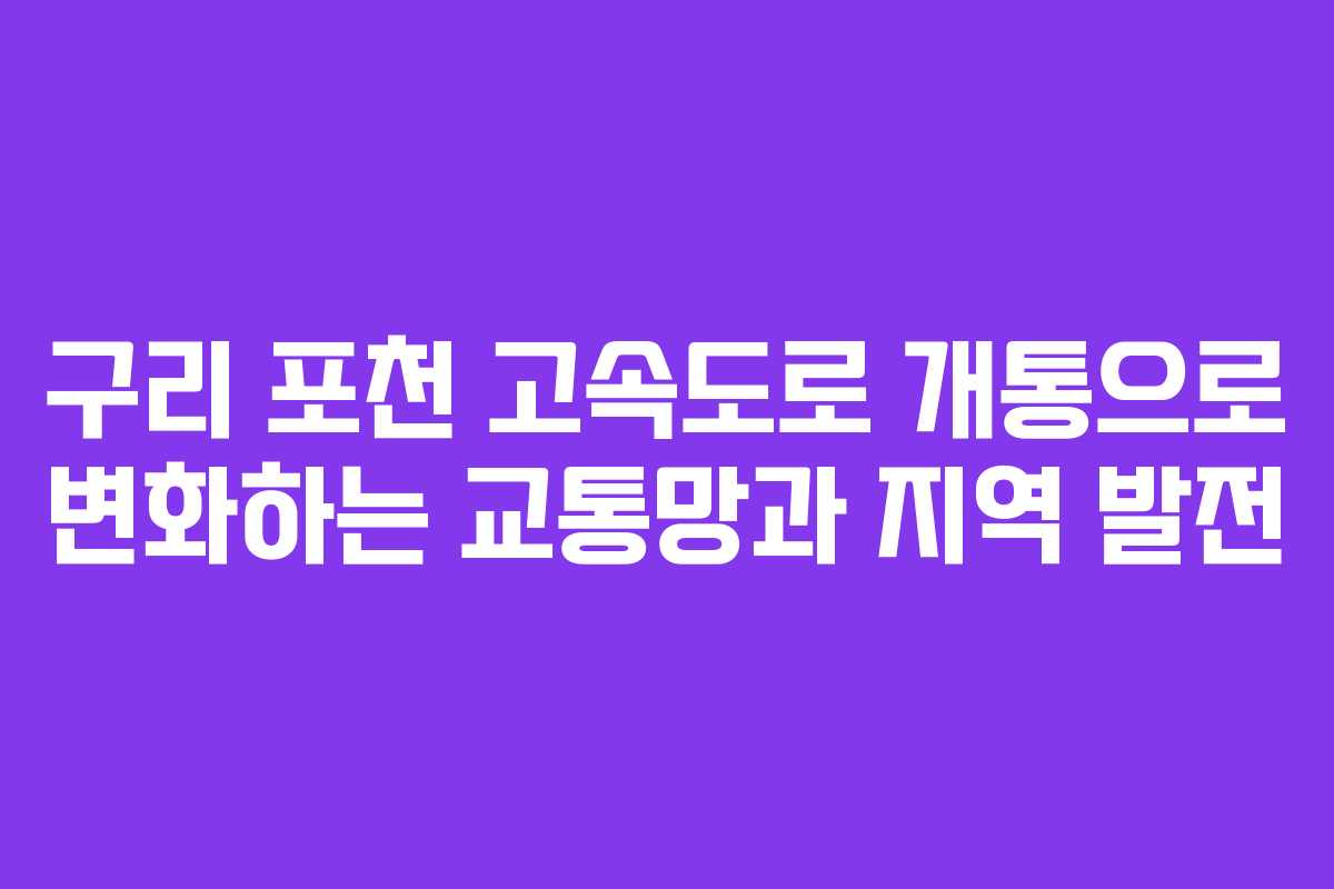 구리 포천 고속도로 개통으로 변화하는 교통망과 지역 발전