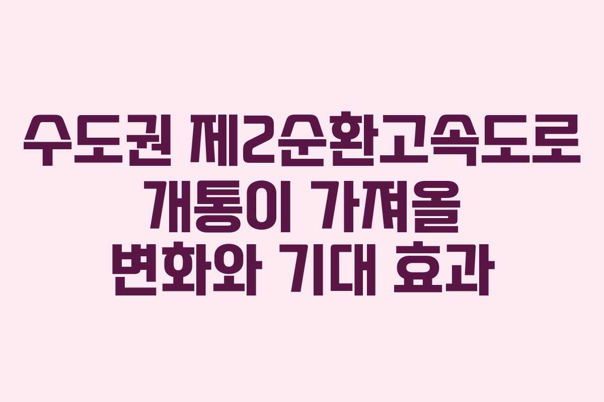 수도권 제2순환고속도로 개통이 가져올 변화와 기대 효과