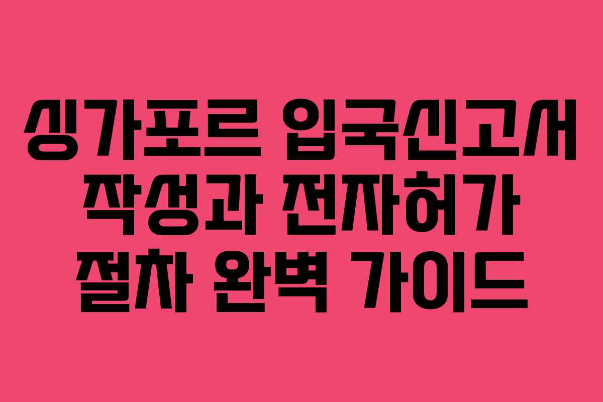싱가포르 입국신고서 작성과 전자허가 절차 완벽 가이드
