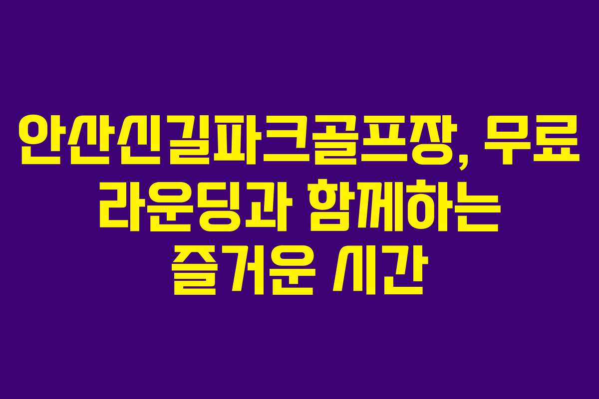 안산신길파크골프장, 무료 라운딩과 함께하는 즐거운 시간