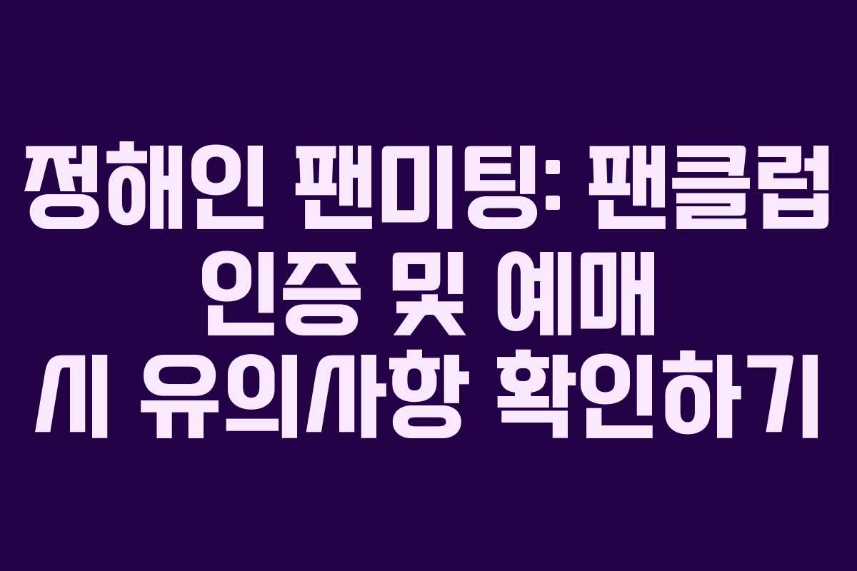 정해인 팬미팅: 팬클럽 인증 및 예매 시 유의사항 확인하기