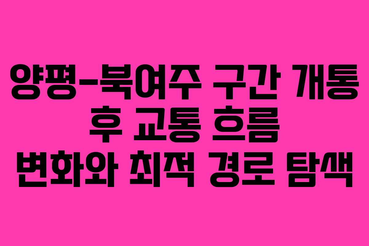 양평-북여주 구간 개통 후 교통 흐름 변화와 최적 경로 탐색