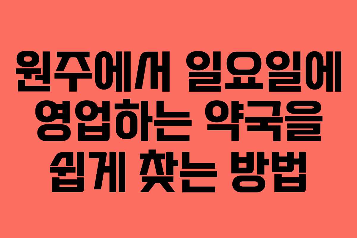 원주에서 일요일에 영업하는 약국을 쉽게 찾는 방법