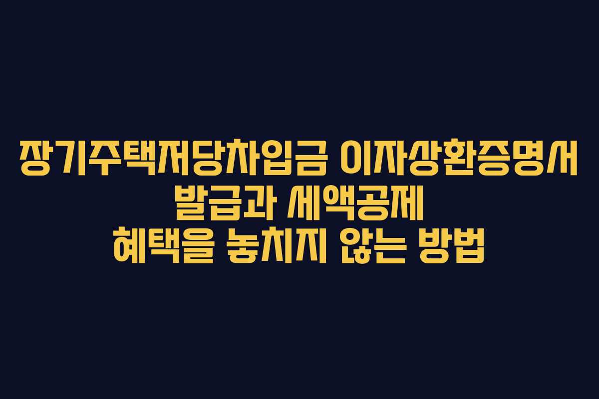 장기주택저당차입금 이자상환증명서 발급과 세액공제 혜택을 놓치지 않는 방법