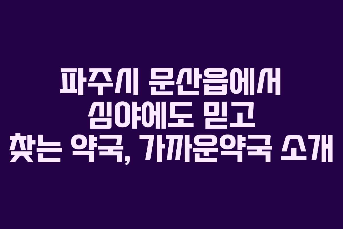 파주시 문산읍에서 심야에도 믿고 찾는 약국, 가까운약국 소개
