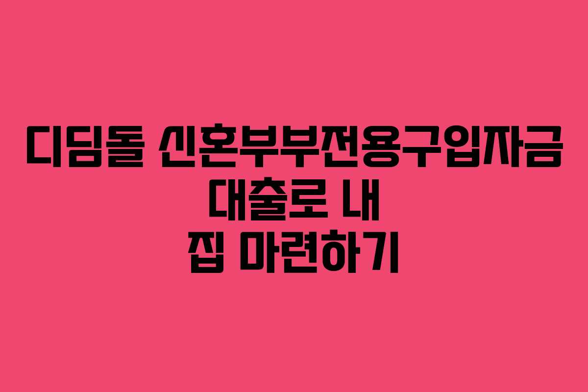 디딤돌 신혼부부전용구입자금 대출로 내 집 마련하기