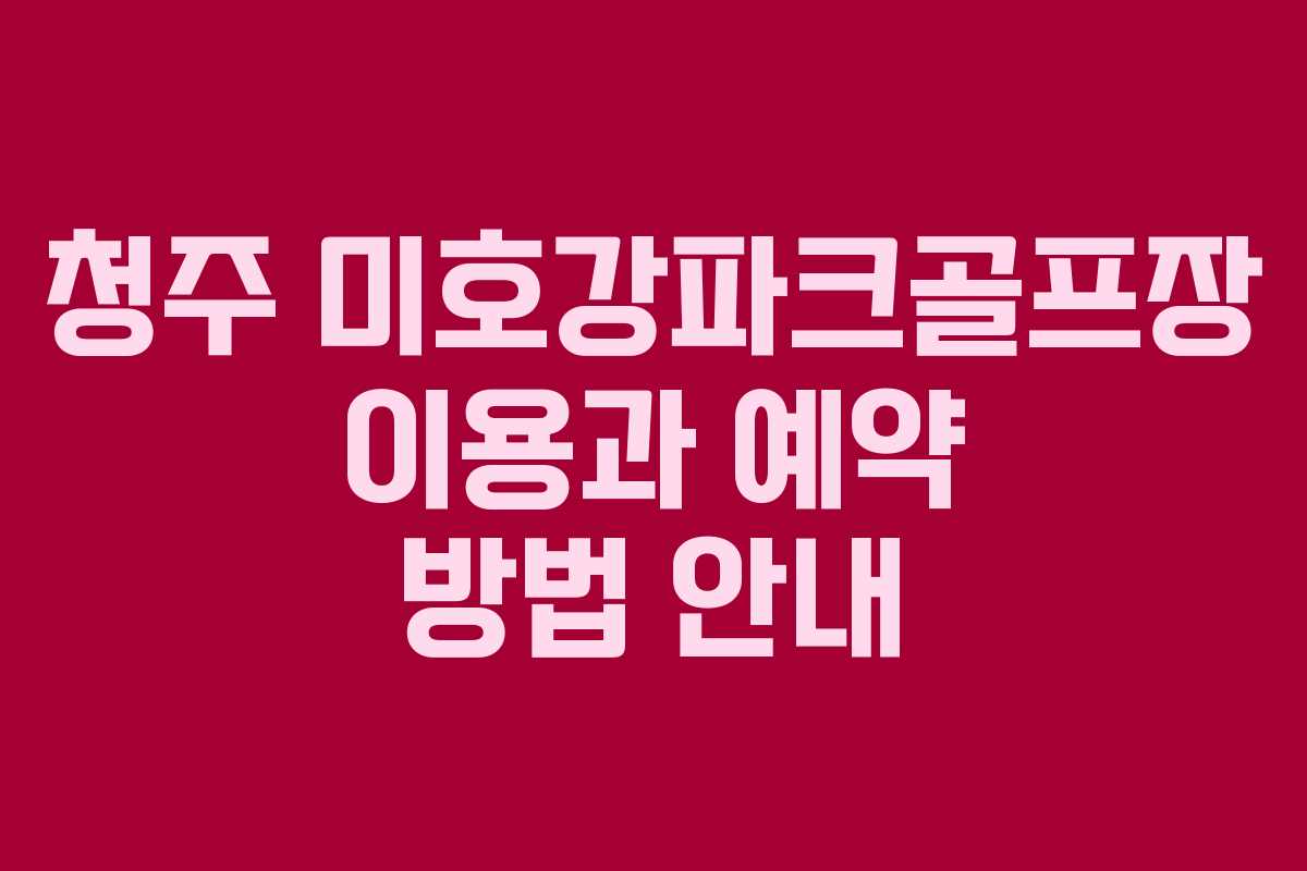 청주 미호강파크골프장 이용과 예약 방법 안내