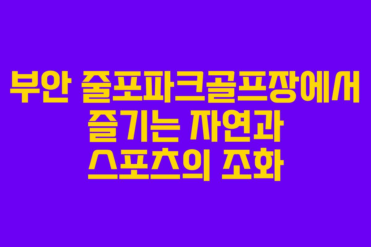 부안 줄포파크골프장에서 즐기는 자연과 스포츠의 조화