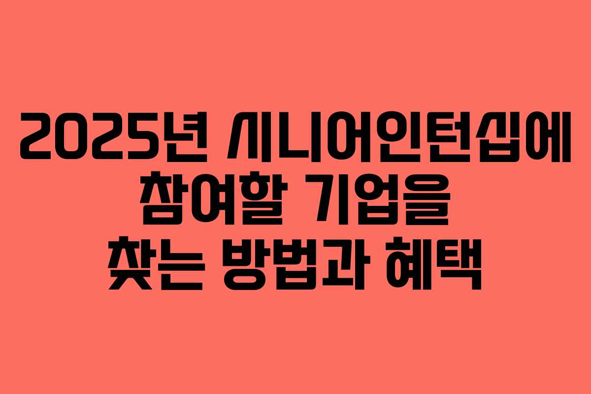 2025년 시니어인턴십에 참여할 기업을 찾는 방법과 혜택