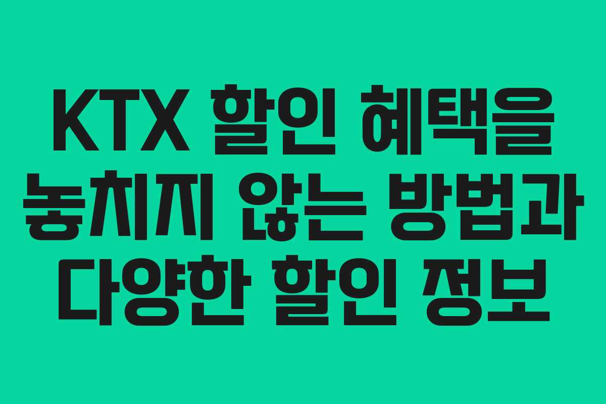 KTX 할인 혜택을 놓치지 않는 방법과 다양한 할인 정보