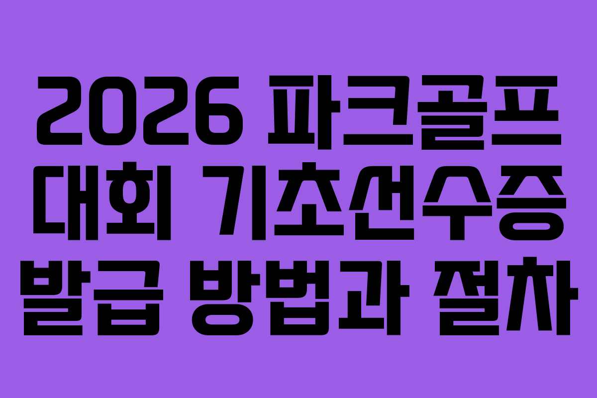 2026 파크골프 대회 기초선수증 발급 방법과 절차
