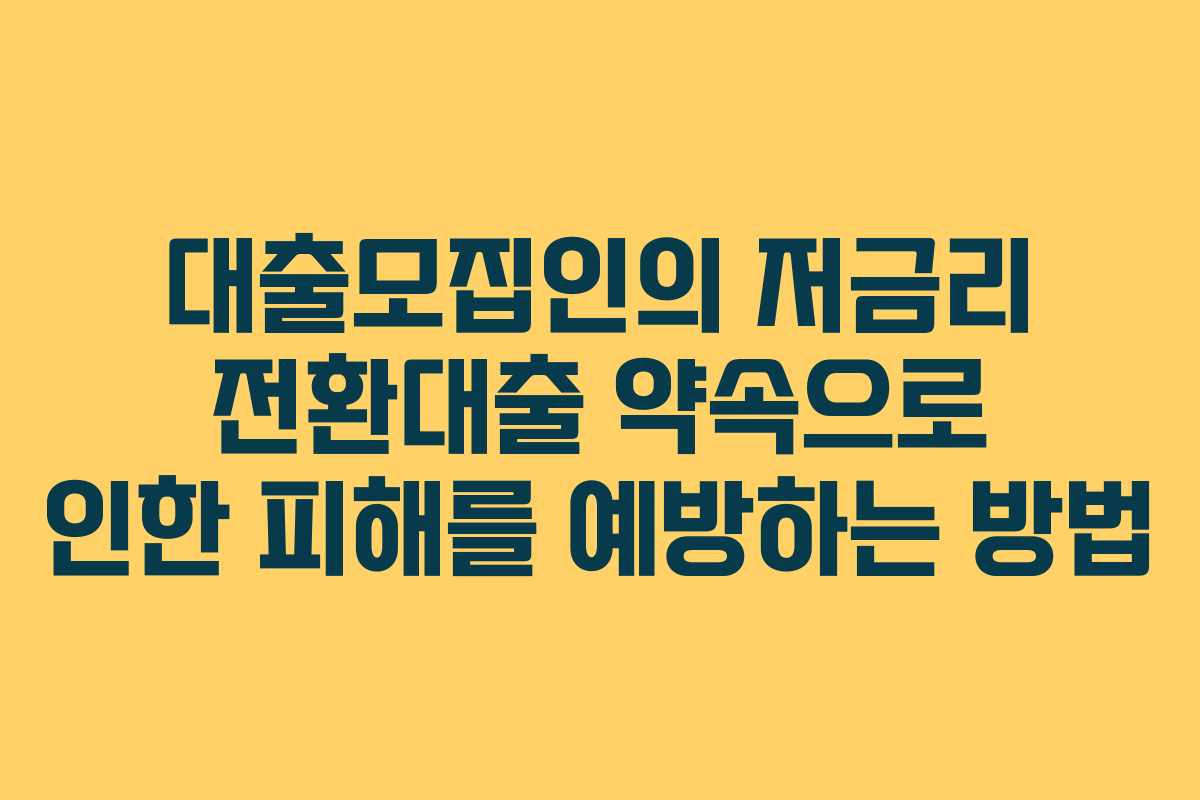 대출모집인의 저금리 전환대출 약속으로 인한 피해를 예방하는 방법