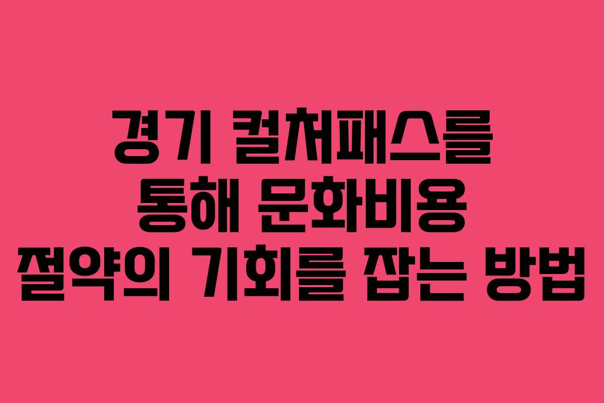 경기 컬처패스를 통해 문화비용 절약의 기회를 잡는 방법