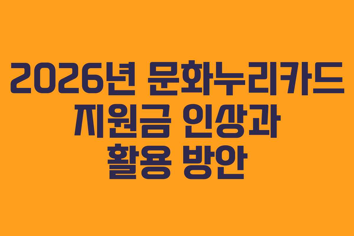 2026년 문화누리카드 지원금 인상과 활용 방안